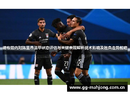 德布劳内对阵里昂法甲状态评估与关键表现解析战术影响及胜负走势前瞻 德布劳内对阵里昂法甲状态评估与关键表现解析战术影响及胜负走势前瞻